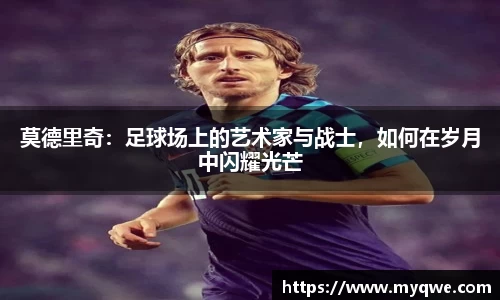 莫德里奇：足球场上的艺术家与战士，如何在岁月中闪耀光芒