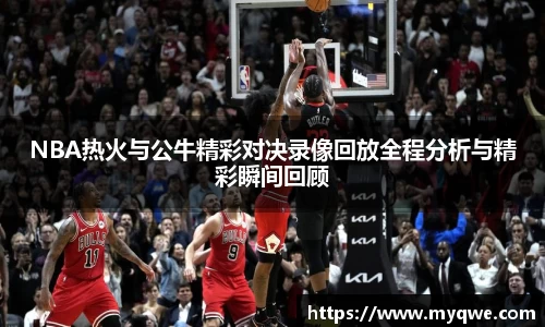 NBA热火与公牛精彩对决录像回放全程分析与精彩瞬间回顾