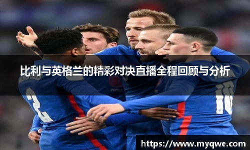 比利与英格兰的精彩对决直播全程回顾与分析